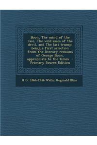 Boon, the Mind of the Race, the Wild Asses of the Devil, and the Last Trump; Being a First Selection from the Literary Remains of George Boon, Appropriate to the Times