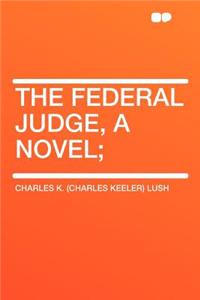 The Federal Judge, a Novel;