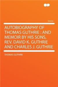 Autobiography of Thomas Guthrie: And Memoir by His Sons, Rev. David K. Guthrie and Charles J. Guthrie