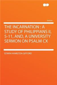 The Incarnation: A Study of Philippians II, 5-11, And, a University Sermon on Psalm CX