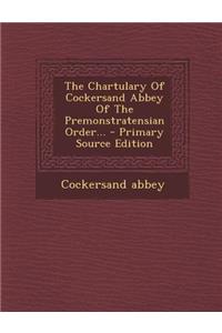 The Chartulary of Cockersand Abbey of the Premonstratensian Order... - Primary Source Edition