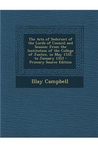 The Acts of Sederunt of the Lords of Council and Session: From the Institution of the College of Justice, in May 1532, to January 1553 - Primary Source Edition