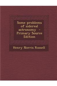 Some Problems of Sidereal Astronomy - Primary Source Edition