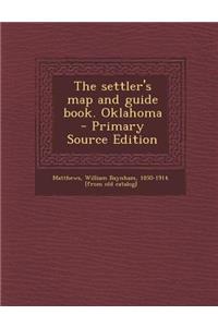 The Settler's Map and Guide Book. Oklahoma - Primary Source Edition