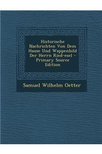 Historische Nachrichten Von Dem Hause Und Wappenbild Der Herrn Ried-Esel - Primary Source Edition