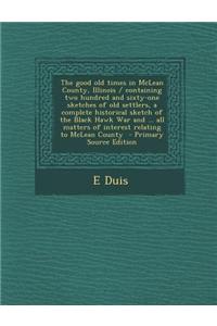 The Good Old Times in McLean County, Illinois / Containing Two Hundred and Sixty-One Sketches of Old Settlers, a Complete Historical Sketch of the Bla