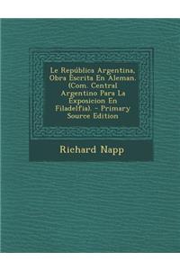 Le Republica Argentina, Obra Escrita En Aleman. (Com. Central Argentino Para La Exposicion En Filadelfia).