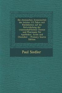 Die Chemischen Arzneimittel Der Letzten 113 Jahre Mit Rückblicken Auf Die Entwickelung Der Wissenschaftlichen Chemie Und Pharmazie Für Apotheker, Ärzte Und Chemiker.