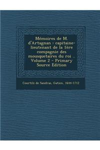 Memoires de M. D'Artagnan: Capitaine-Lieutenant de La 1ere Compagnie Des Mousquetaires Du Roi .. Volume 2 - Primary Source Edition