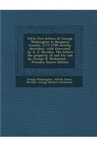 Fifty-Five Letters of George Washington to Benjamin Lincoln, 1777-1799; Briefly Described, with Foreword, by A. J. Bowden. the Letters the Property of