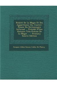 Realite de La Magie Et Des Apparitions: Ou, Contre-Poison Du Dictionnaire Infernal ... Precede D'Une Histoire Tres-Precise de La Magie ... - Primary S