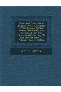 Clubs and Club Life in London: With Anecdotes of Its Famous Coffee Houses, Hostelries, and Taverns, from the Seventeenth Century to the Present Time.