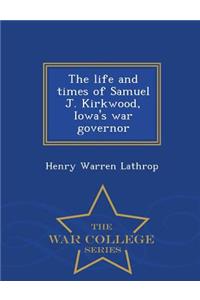 The Life and Times of Samuel J. Kirkwood, Iowa's War Governor - War College Series