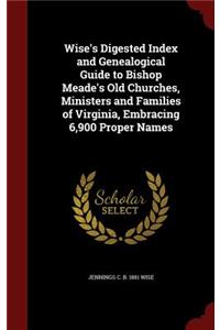 Wise's Digested Index and Genealogical Guide to Bishop Meade's Old Churches, Ministers and Families of Virginia, Embracing 6,900 Proper Names