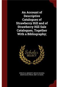 An Account of Descriptive Catalogues of Strawberry Hill and of Strawberry Hill Sale Catalogues, Together with a Bibliography;