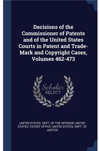 Decisions of the Commissioner of Patents and of the United States Courts in Patent and Trade-Mark and Copyright Cases, Volumes 462-473