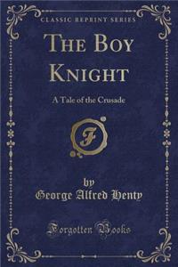 The Boy Knight: A Tale of the Crusade (Classic Reprint)