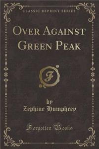 Over Against Green Peak (Classic Reprint)