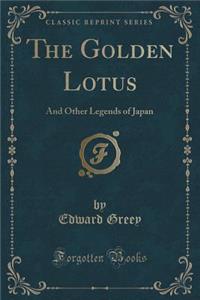 The Golden Lotus: And Other Legends of Japan (Classic Reprint)