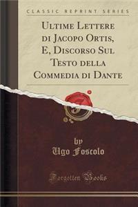 Ultime Lettere Di Jacopo Ortis, E, Discorso Sul Testo Della Commedia Di Dante (Classic Reprint)