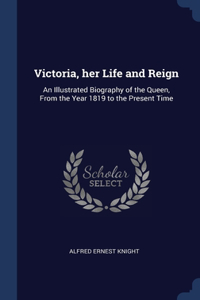 Victoria, her Life and Reign