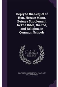 Reply to the Sequel of Hon. Horace Mann, Being a Supplement to The Bible, the rod, and Religion, in Common Schools