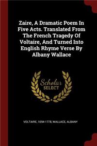 Zaire, A Dramatic Poem In Five Acts. Translated From The French Tragedy Of Voltaire, And Turned Into English Rhyme Verse By Albany Wallace