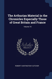 The Arthurian Material in the Chronicles Especially Those of Great Britain and France; Volume 10