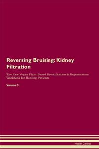 Reversing Bruising: Kidney Filtration The Raw Vegan Plant-Based Detoxification & Regeneration Workbook for Healing Patients. Volume 5