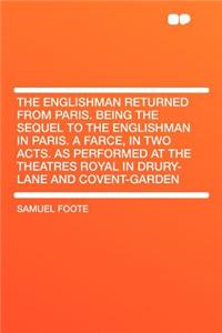 The Englishman Returned from Paris. Being the Sequel to the Englishman in Paris. a Farce, in Two Acts. as Performed at the Theatres Royal in Drury-Lane and Covent-Garden