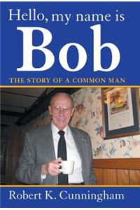 Hello, My Name Is Bob: The Story of a Common Man