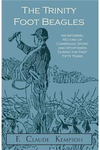 The Trinity Foot Beagles - An Informal Record of Cambridge Sport and Sportsmen During the Past Fifty Years