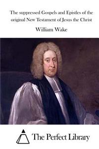 The suppressed Gospels and Epistles of the original New Testament of Jesus the Christ