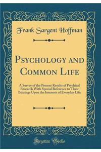 Psychology and Common Life: A Survey of the Present Results of Psychical Research with Special Reference to Their Bearings Upon the Interests of Everyday Life (Classic Reprint)