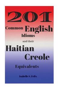 201 Common Haitian Creole Idioms and Their Best English Equivalents: (For Advanced Haitian Creole Learners)