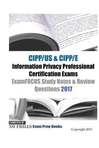 CIPP/US & CIPP/E Information Privacy Professional Certification Exams ExamFOCUS Study Notes & Review Questions 2017