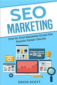 Seo Marketing: Step by Step Beginner Guide for Making Money Online