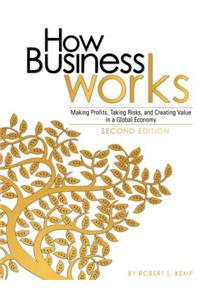 How Business Works: Making Profits, Taking Risks, and Creating Value in a Global Economy (Second Edition)