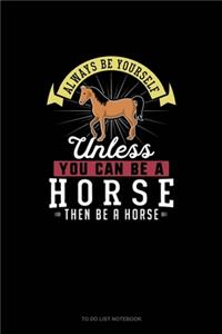 Always Be Yourself Unless You Can Be A Horse Then Be A Horse