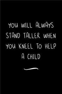 You will always stand taller when you kneel to help a Child