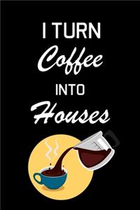 I Turn Coffee Into Houses