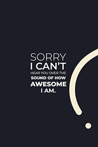Sorry I Can't Hear You Over the Sound of How Awesome I Am.