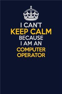 I Can't Keep Calm Because I Am An Computer Operator