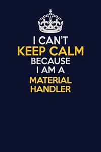 I Can't Keep Calm Because I Am A Material handler