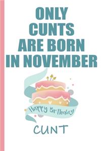 Only Cunts are Born in November Happy Birthday Cunt