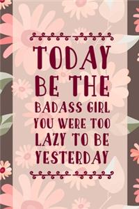 Today Be The Badass Girl You Were Too Lazy To Be Yesterday