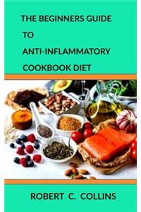 The Beginners Guide to Anti-inflammatory Diet Cookbook