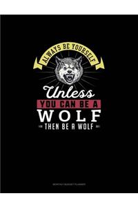 Always Be Yourself Unless You Can Be A Wolf Then Be A Wolf