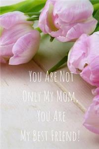 You Are Not Only My Mom, You Are My Best Friend!