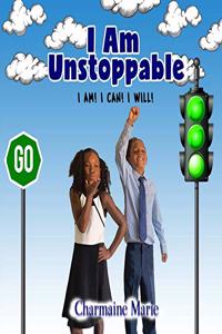 I Am Unstoppable! I AM! I CAN! I WILL!
